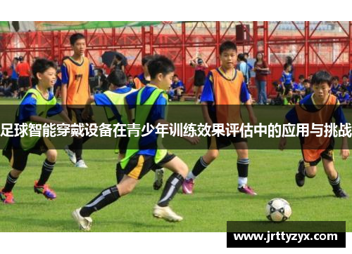 足球智能穿戴设备在青少年训练效果评估中的应用与挑战