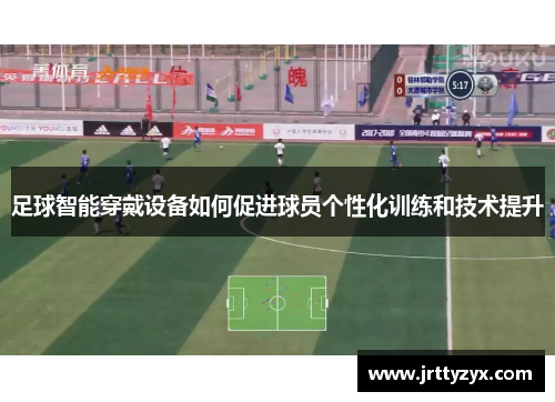 足球智能穿戴设备如何促进球员个性化训练和技术提升
